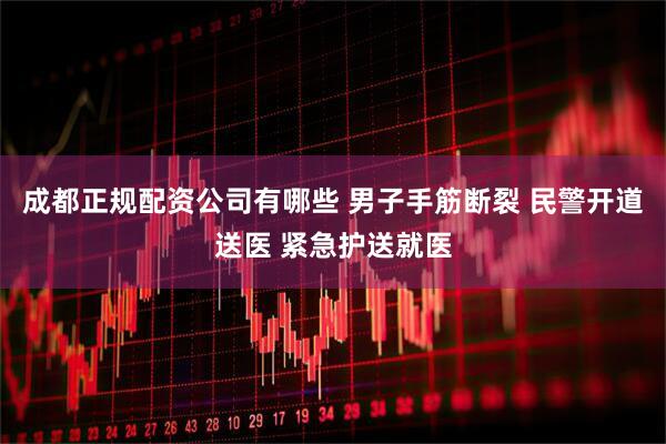 成都正规配资公司有哪些 男子手筋断裂 民警开道送医 紧急护送就医