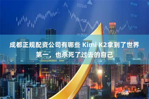 成都正规配资公司有哪些 Kimi K2拿到了世界第一，也杀死了过去的自己